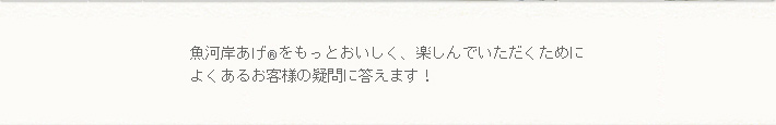 魚河岸あげ®をもっとおいしく楽しんでいただくために、よくあるお客様の疑問に答えます。