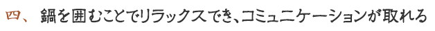 四. 鍋を囲むことでリラックスでき、コミュニケーションが取れる。