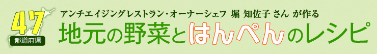 アンチエイジングレストラン・オーナーシェフ 堀知佐子さんが作る 47都道府県　地元の野菜とはんぺんのレシピ
