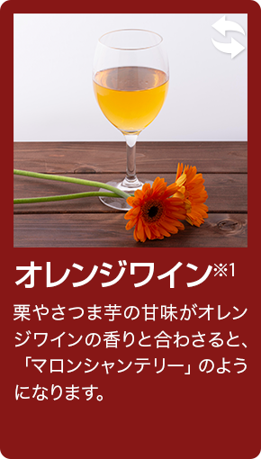 オレンジワイン 栗やさつま芋の甘味がオレンジワインの香りと合わさると、「マロンシャンテリー」のようになります。