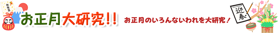 お正月大研究！！ お正月のいろんないわれを大研究！