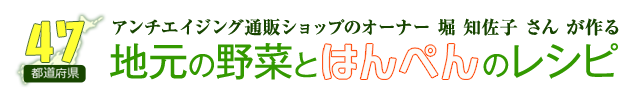 アンチエイジング通販ショップのオーナー堀知佐子さんが作る 47都道府県　地元の野菜とはんぺんのレシピ