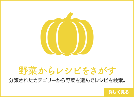 野菜からレシピをさがす 分類されたカテゴリーから野菜を選んでレシピを検索。