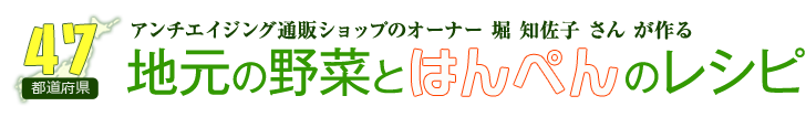 アンチエイジングレストラン・オーナーシェフ 堀知佐子さんが作る 47都道府県　地元の野菜とはんぺんのレシピ