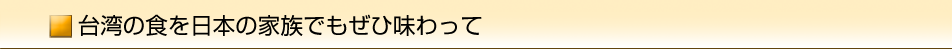 台湾の食を日本の家族でもぜひ味わって