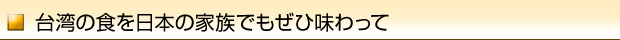 台湾の食を日本の家族でもぜひ味わって