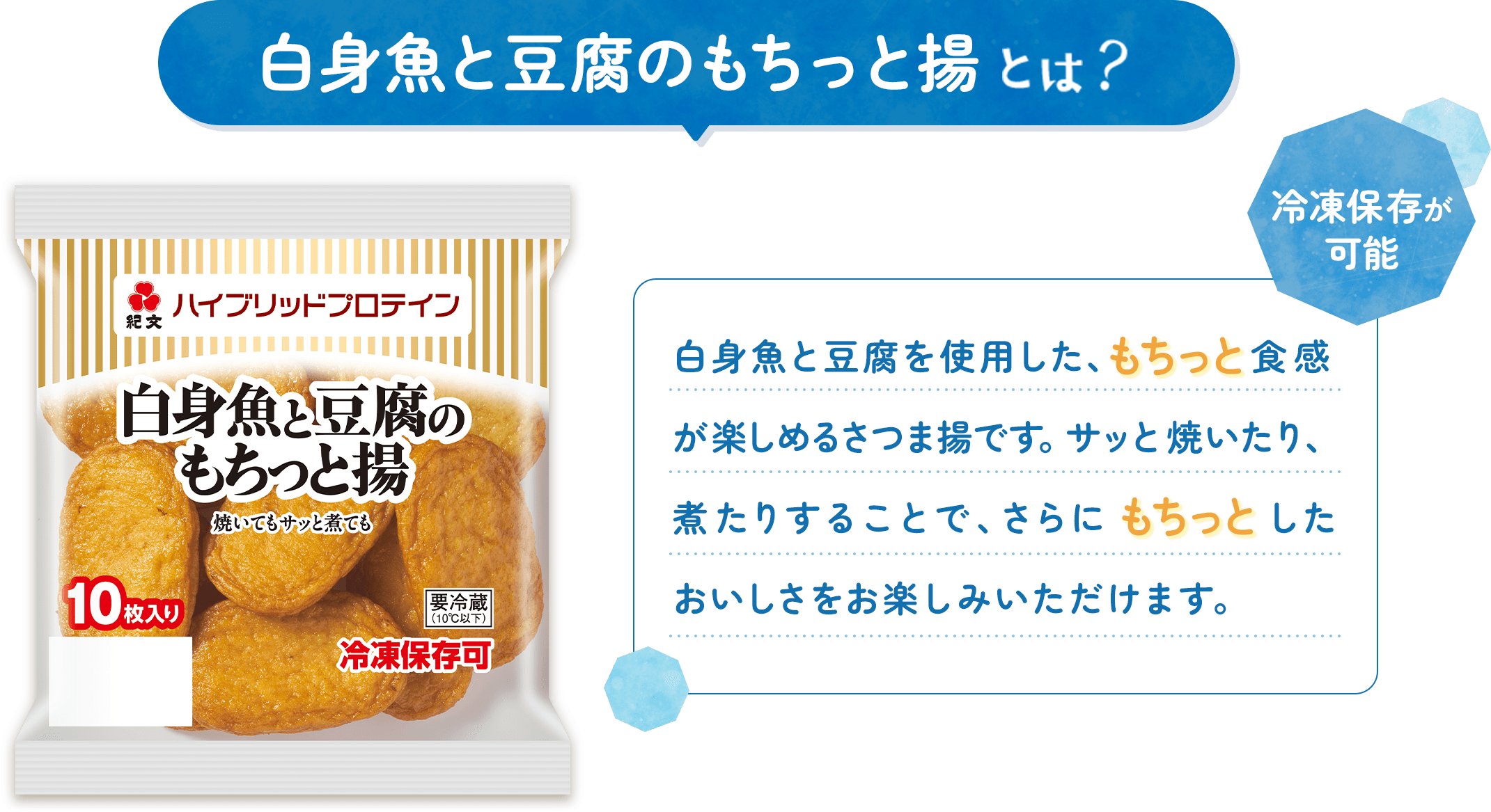 白身魚と豆腐のもちっと揚とは？ 白身魚と豆腐を使用した、もちっと食感が楽しめるさつま揚です。サッと焼いたり、煮たりすることで、さらにもちっとしたおいしさをお楽しみいただけます。冷凍保存が可能