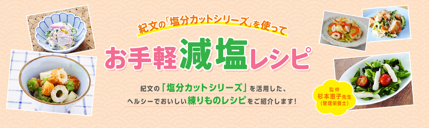 紀文の「塩分カットシリーズ」を使って お手軽減塩レシピ / 紀文の「塩分カットシリーズ」を活用した、ヘルシーでおいしい練りものレシピをご紹介します！