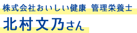 株式会社おいしい健康　管理栄養士　北村文乃さん