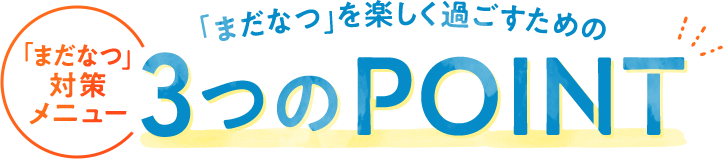 「まだなつ」を楽しく過ごすための3つのポイント