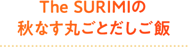The SURIMIの秋なす丸ごとだしご飯 
