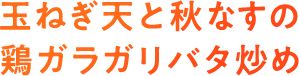 玉ねぎ天と秋なすの鶏ガラガリバタ炒め 