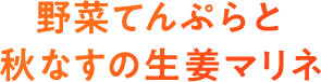野菜てんぷらと秋なすの生姜マリネ 