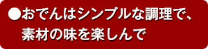 ●おでんはシンプルな調理で、素材の味を楽しんで