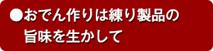 ●おでん作りは練り製品の旨味を生かして