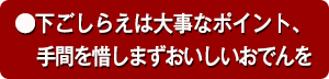 ●下ごしらえは大事なポイント、手間を惜しまずおいしいおでんを