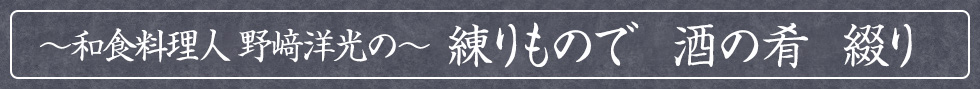 〜和食料理人 野﨑洋光の〜　練りもので　酒の肴　綴り