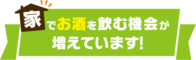 家でお酒を飲む機会が増えています!