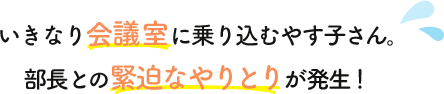 いきなり会議室に乗り込むやす子さん。部長との緊迫なやりとりが発生！